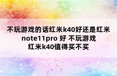 不玩游戏的话红米k40好还是红米note11pro+好 不玩游戏红米k40值得买不买